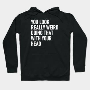 You Look Really Weird Doing That with Your Head Funny Hoodie